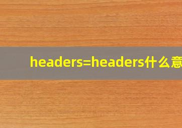 headers=headers什么意思