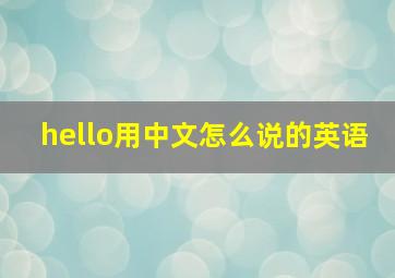 hello用中文怎么说的英语