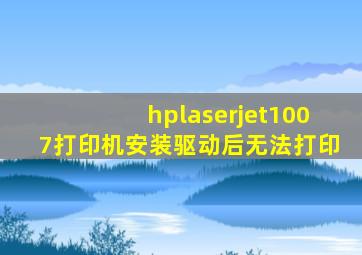 hplaserjet1007打印机安装驱动后无法打印