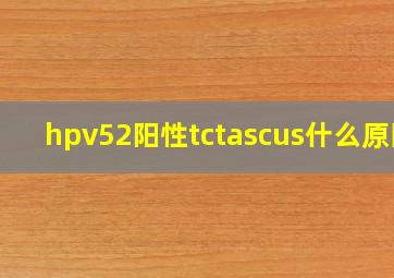 hpv52阳性tctascus什么原因