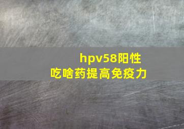 hpv58阳性吃啥药提高免疫力