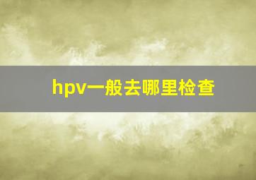 hpv一般去哪里检查