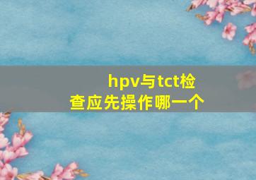 hpv与tct检查应先操作哪一个