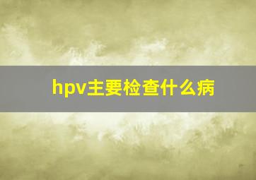 hpv主要检查什么病