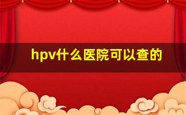 hpv什么医院可以查的