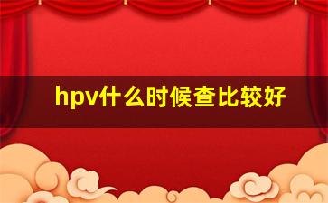 hpv什么时候查比较好