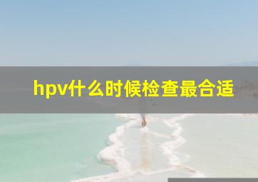 hpv什么时候检查最合适