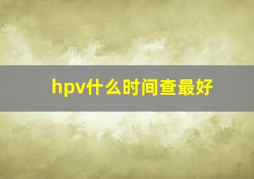 hpv什么时间查最好