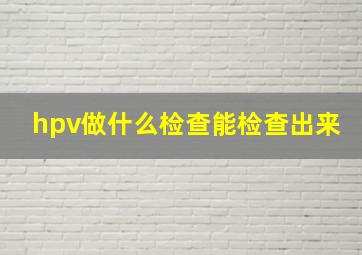 hpv做什么检查能检查出来