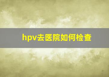 hpv去医院如何检查