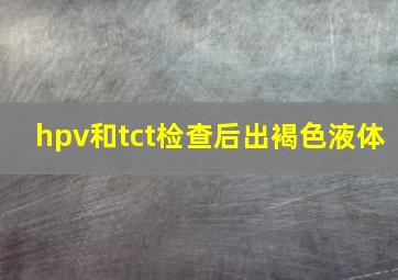 hpv和tct检查后出褐色液体