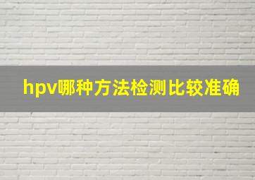 hpv哪种方法检测比较准确