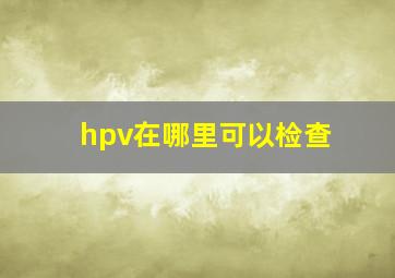 hpv在哪里可以检查