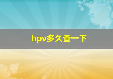 hpv多久查一下