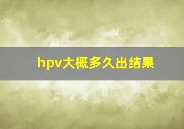 hpv大概多久出结果