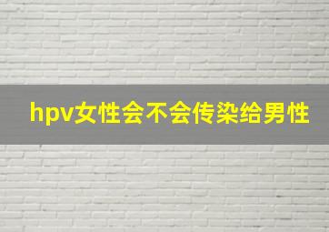 hpv女性会不会传染给男性