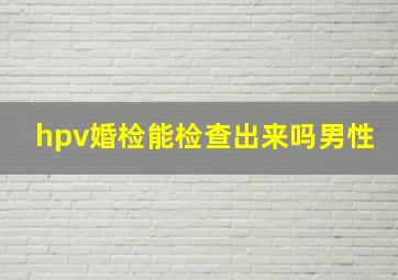 hpv婚检能检查出来吗男性