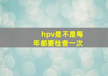 hpv是不是每年都要检查一次