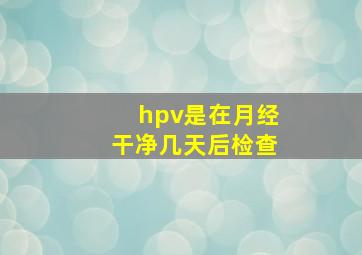 hpv是在月经干净几天后检查