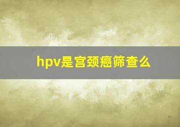 hpv是宫颈癌筛查么