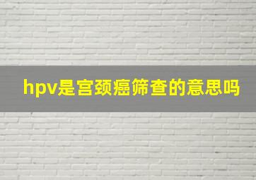 hpv是宫颈癌筛查的意思吗