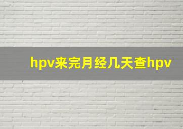 hpv来完月经几天查hpv