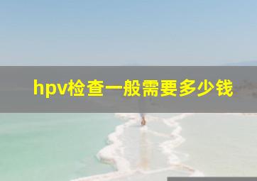 hpv检查一般需要多少钱