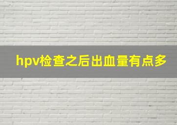 hpv检查之后出血量有点多