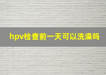 hpv检查前一天可以洗澡吗