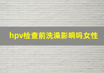 hpv检查前洗澡影响吗女性