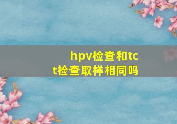 hpv检查和tct检查取样相同吗