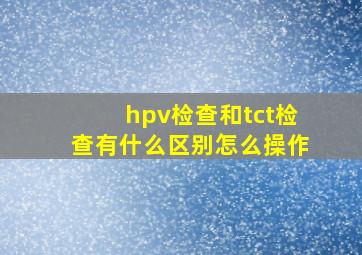 hpv检查和tct检查有什么区别怎么操作