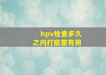 hpv检查多久之内打疫苗有用