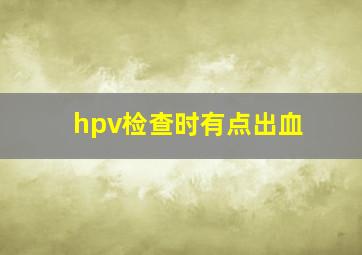 hpv检查时有点出血