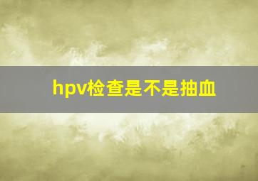 hpv检查是不是抽血