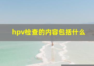 hpv检查的内容包括什么