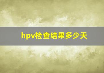 hpv检查结果多少天