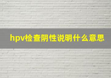 hpv检查阴性说明什么意思