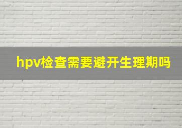 hpv检查需要避开生理期吗