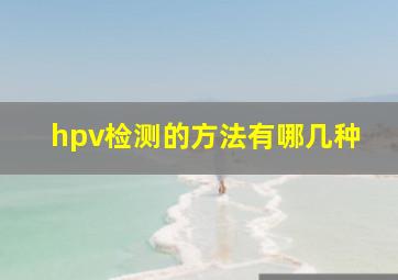 hpv检测的方法有哪几种