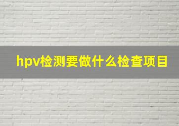 hpv检测要做什么检查项目