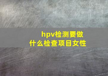 hpv检测要做什么检查项目女性