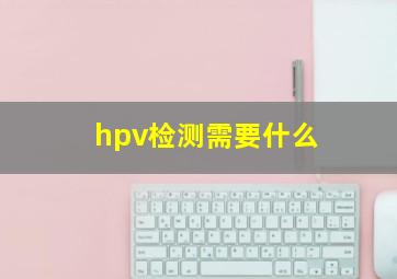 hpv检测需要什么