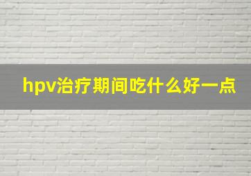 hpv治疗期间吃什么好一点