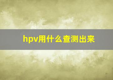 hpv用什么查测出来