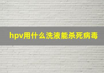 hpv用什么洗液能杀死病毒