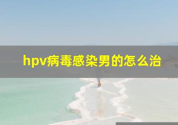 hpv病毒感染男的怎么治