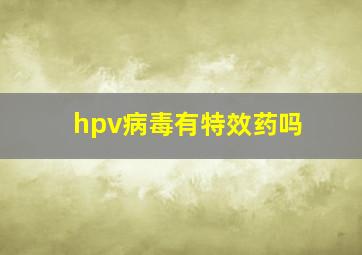 hpv病毒有特效药吗