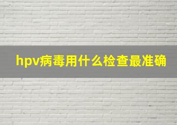 hpv病毒用什么检查最准确