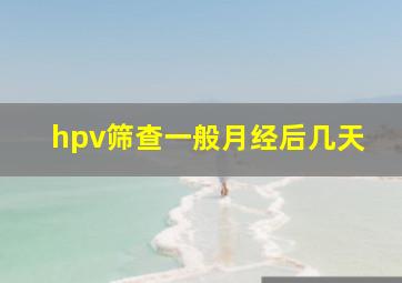 hpv筛查一般月经后几天